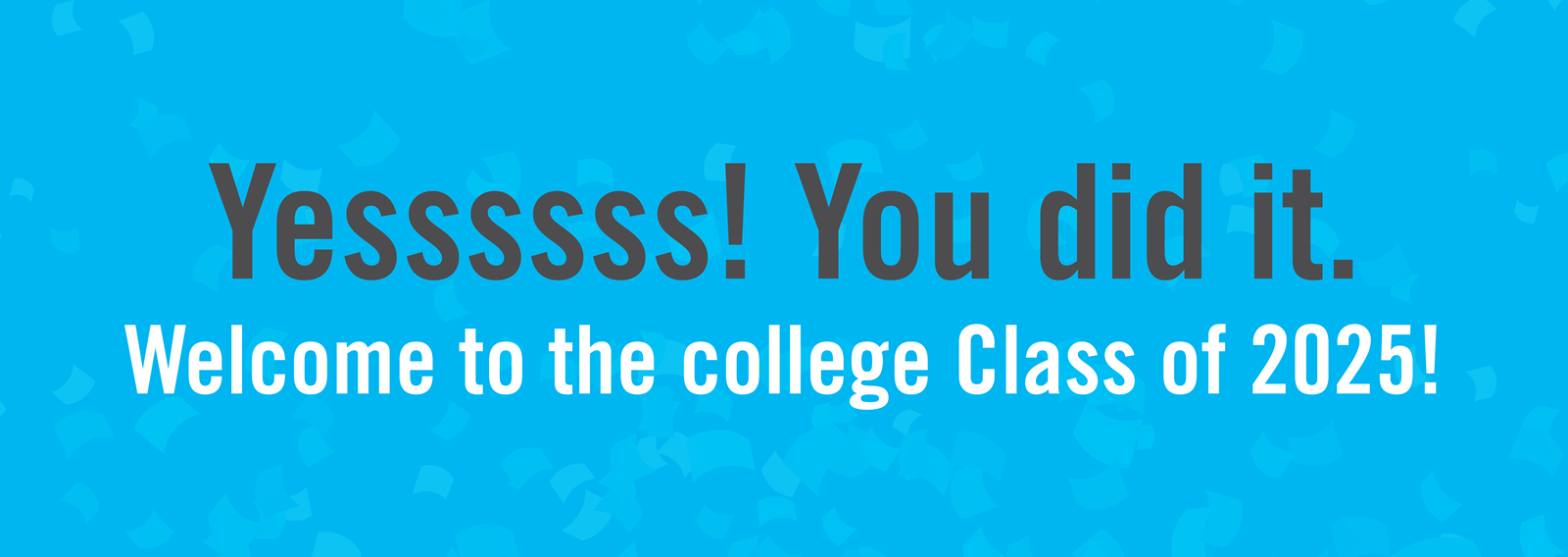 Yes you did it - welcome to the class of 2025!